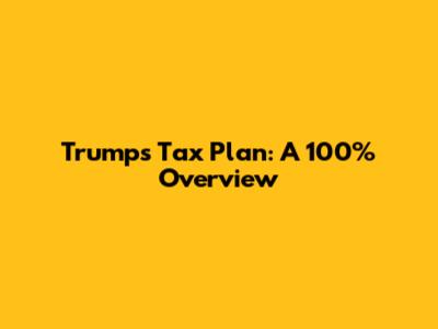 Trump's Tax Plan: A 100% Overview