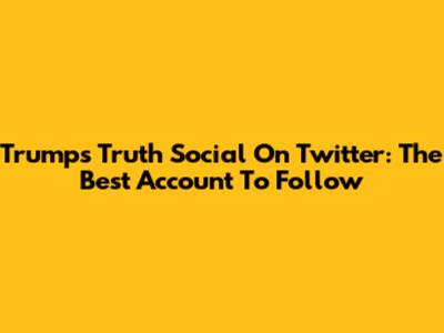 Trump's Truth Social On Twitter: The Best Account To Follow