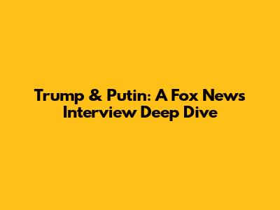 Trump & Putin: A Fox News Interview Deep Dive