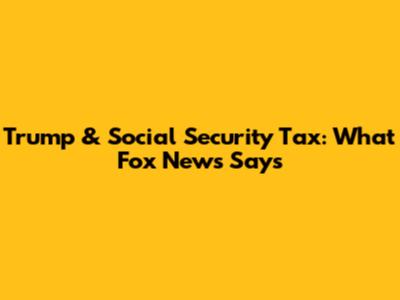 Trump & Social Security Tax: What Fox News Says