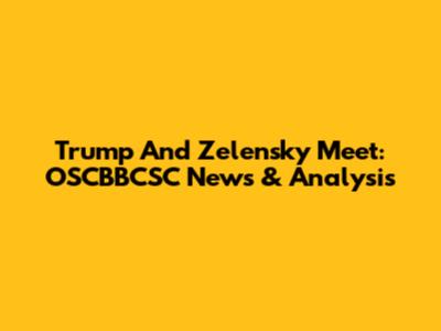 Trump And Zelensky Meet: OSCBBCSC News & Analysis