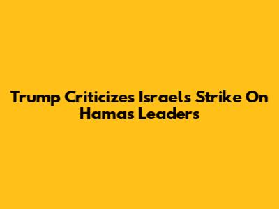 Trump Criticizes Israel's Strike On Hamas Leaders