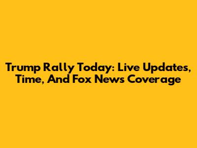 Trump Rally Today: Live Updates, Time, And Fox News Coverage