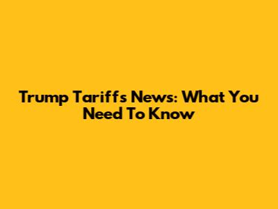 Trump Tariffs News: What You Need To Know