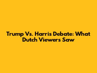 Trump Vs. Harris Debate: What Dutch Viewers Saw