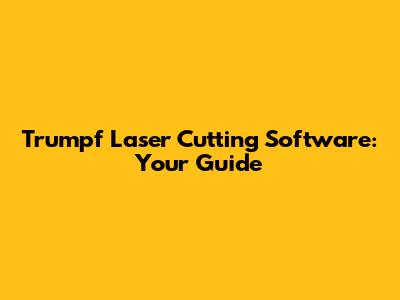 Trumpf Laser Cutting Software: Your Guide
