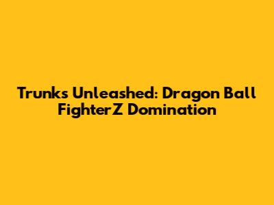 Trunks Unleashed: Dragon Ball FighterZ Domination