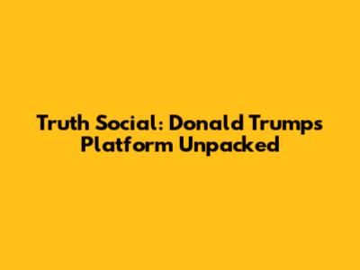 Truth Social: Donald Trump's Platform Unpacked