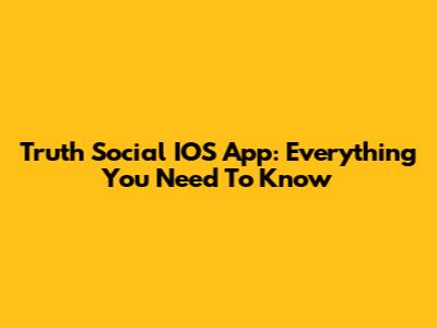 Truth Social IOS App: Everything You Need To Know