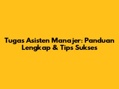 Tugas Asisten Manajer: Panduan Lengkap & Tips Sukses