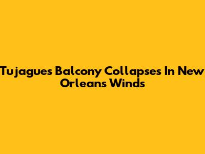 Tujague's Balcony Collapses In New Orleans Winds