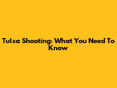 Tulsa Shooting: What You Need To Know