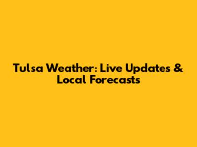 Tulsa Weather: Live Updates & Local Forecasts