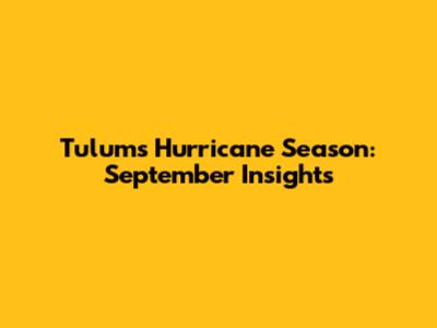 Tulum's Hurricane Season: September Insights