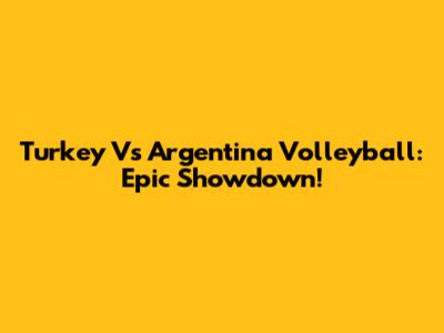 Turkey Vs Argentina Volleyball: Epic Showdown!