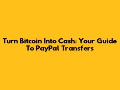 Turn Bitcoin Into Cash: Your Guide To PayPal Transfers