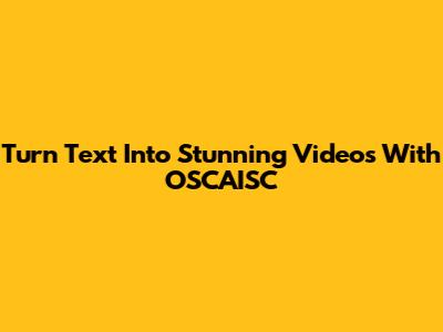 Turn Text Into Stunning Videos With OSCAISC