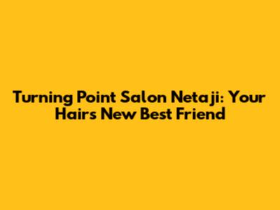 Turning Point Salon Netaji: Your Hair's New Best Friend