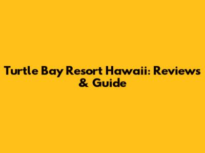 Turtle Bay Resort Hawaii: Reviews & Guide