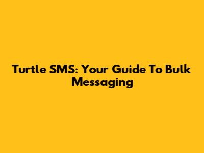 Turtle SMS: Your Guide To Bulk Messaging