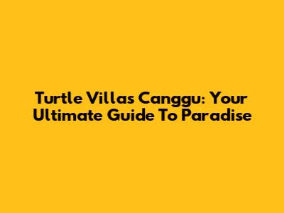 Turtle Villas Canggu: Your Ultimate Guide To Paradise