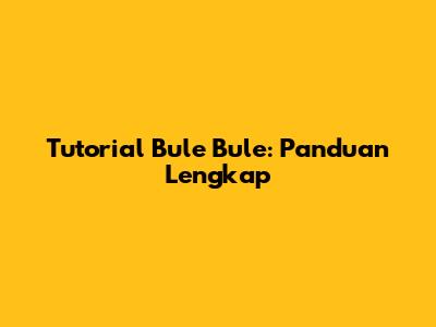 Tutorial Bule Bule: Panduan Lengkap