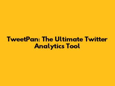 TweetPan: The Ultimate Twitter Analytics Tool
