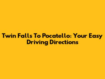 Twin Falls To Pocatello: Your Easy Driving Directions