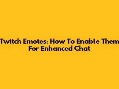 Twitch Emotes: How To Enable Them For Enhanced Chat