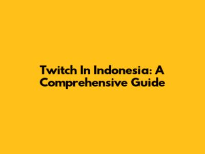 Twitch In Indonesia: A Comprehensive Guide