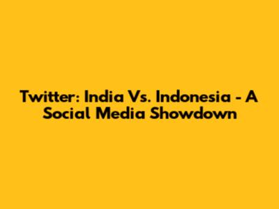 Twitter: India Vs. Indonesia - A Social Media Showdown