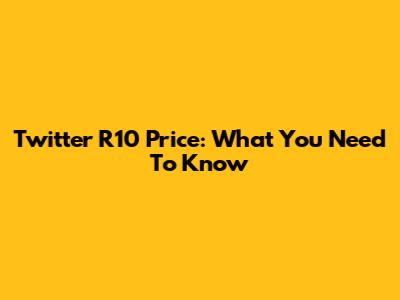 Twitter R10 Price: What You Need To Know