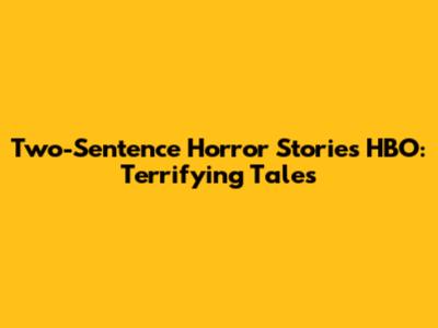 Two-Sentence Horror Stories HBO: Terrifying Tales