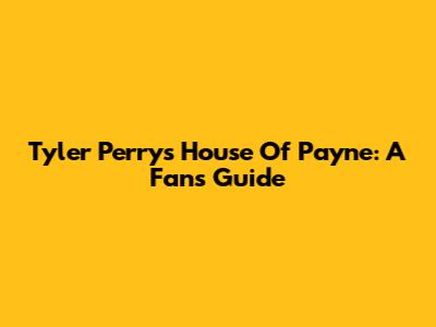 Tyler Perry's House Of Payne: A Fan's Guide