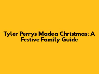Tyler Perry's Madea Christmas: A Festive Family Guide