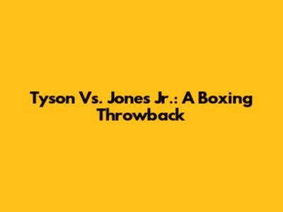 Tyson Vs. Jones Jr.: A Boxing Throwback