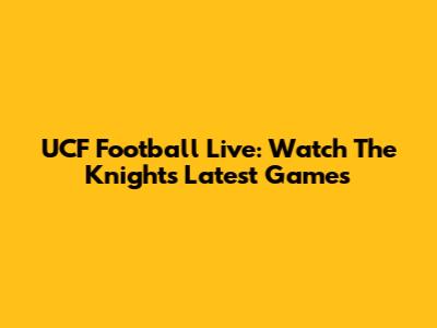 UCF Football Live: Watch The Knights' Latest Games