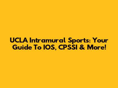UCLA Intramural Sports: Your Guide To IOS, CPSSI & More!