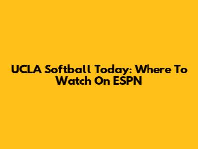UCLA Softball Today: Where To Watch On ESPN