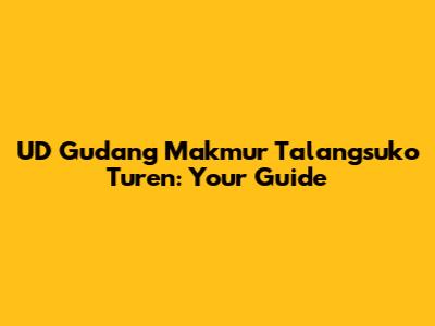 UD Gudang Makmur Talangsuko Turen: Your Guide