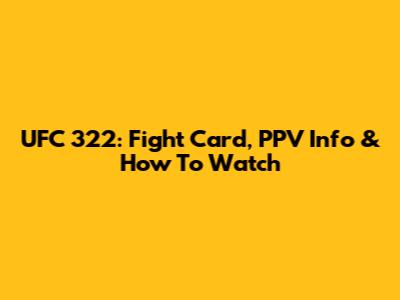 UFC 322: Fight Card, PPV Info & How To Watch