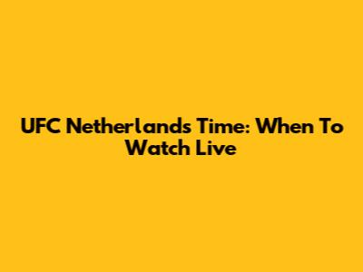 UFC Netherlands Time: When To Watch Live
