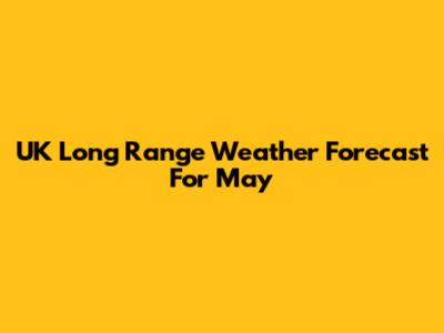 UK Long Range Weather Forecast For May