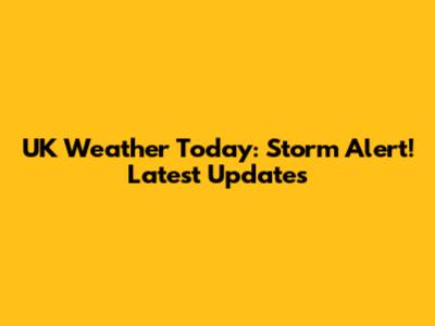 UK Weather Today: Storm Alert! Latest Updates