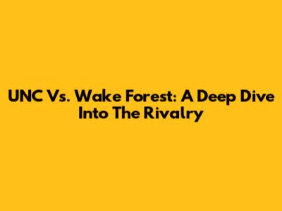 UNC Vs. Wake Forest: A Deep Dive Into The Rivalry