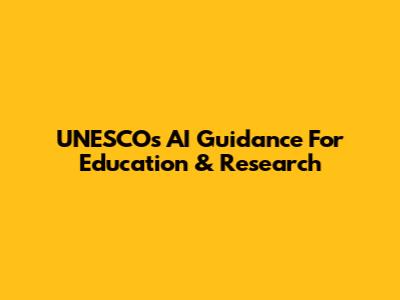 UNESCO's AI Guidance For Education & Research