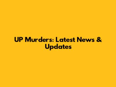 UP Murders: Latest News & Updates