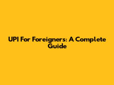 UPI For Foreigners: A Complete Guide