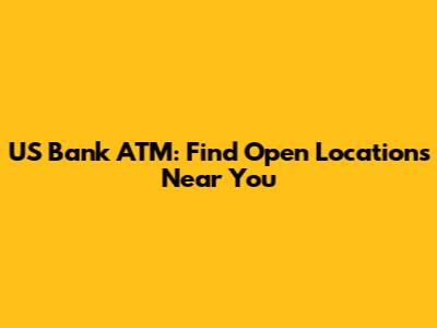 US Bank ATM: Find Open Locations Near You