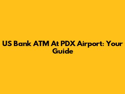 US Bank ATM At PDX Airport: Your Guide